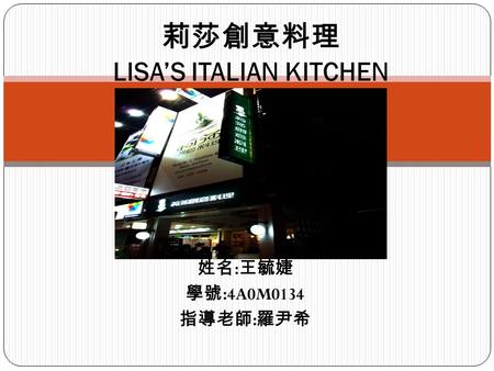 姓名 : 王毓婕 學號 :4A0M0134 指導老師 : 羅尹希 莉莎創意料理 LISA’S ITALIAN KITCHEN.