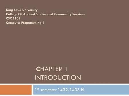 CHAPTER 1 INTRODUCTION 1 st semester 1432-1433 H King Saud University College Of Applied Studies and Community Services CSC 1101 Computer Programming-1.
