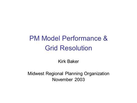 PM Model Performance & Grid Resolution Kirk Baker Midwest Regional Planning Organization November 2003.