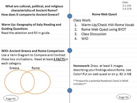 Rome Web Quest Page 91 Warm Up: Geography of Italy Reading and Guiding Questions Read the selection and fill in guide. Page 92 Class Work: Date: 3.1.13A.