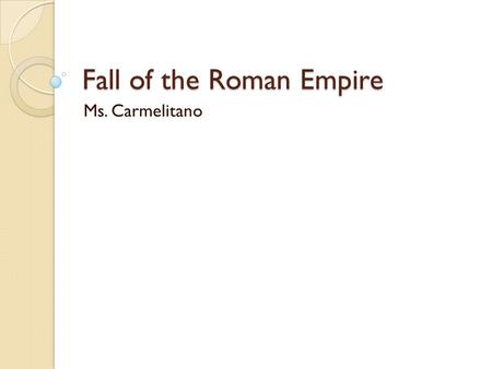 Fall of the Roman Empire Ms. Carmelitano. Crisis The start of the decline of the Roman Empire is blamed on Marcus Aurelius (161-180 AD) ◦ His reign ended.