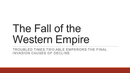 The Fall of the Western Empire TROUBLED TIMES TWO ABLE EMPERORS THE FINAL INVASION CAUSES OF DECLINE.