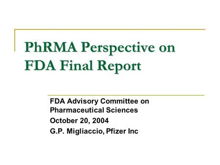PhRMA Perspective on FDA Final Report FDA Advisory Committee on Pharmaceutical Sciences October 20, 2004 G.P. Migliaccio, Pfizer Inc.