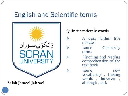 English and Scientific terms Salah Jameel Jabrael Quiz + academic words  A quiz within five minutes  some Chemistry terms  listening and reading comprehension.