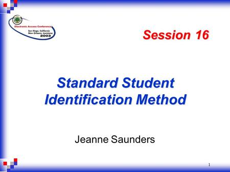 1 Standard Student Identification Method Jeanne Saunders Session 16.