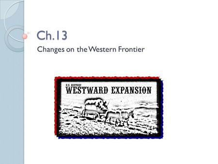 Ch.13 Changes on the Western Frontier. Cowboys Romanticized: Adventurous, exciting, fun, etc… Reality: Hard work, long hours, little pay, lonely. Main.