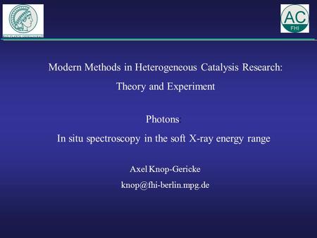 Modern Methods in Heterogeneous Catalysis Research: Theory and Experiment Photons: In situ spectroscopy in the soft X-ray energy range Axel Knop-Gericke.
