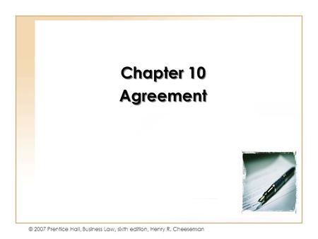 10 - 1 © 2007 Prentice Hall, Business Law, sixth edition, Henry R. Cheeseman Chapter 10 Agreement Chapter 10 Agreement.