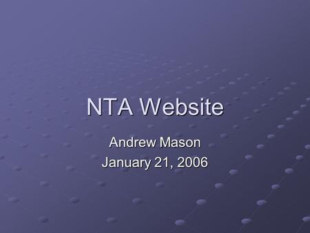 NTA Website Andrew Mason January 21, 2006. Importance of the website Share knowledge across the NTA network Organize our effort Disseminate our work product.