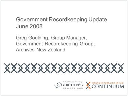 Government Recordkeeping Update June 2008 Greg Goulding, Group Manager, Government Recordkeeping Group, Archives New Zealand.