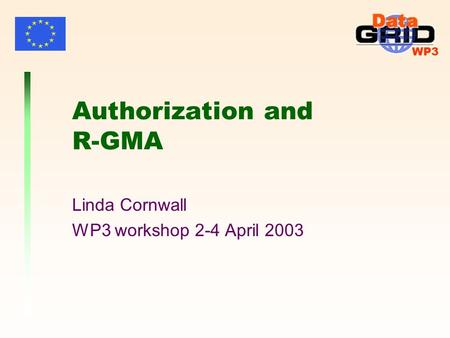 WP3 Authorization and R-GMA Linda Cornwall WP3 workshop 2-4 April 2003.