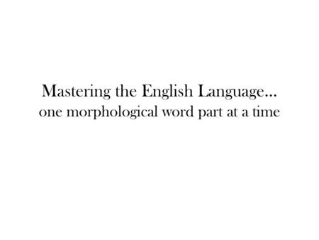 Mastering the English Language… one morphological word part at a time