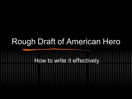 Rough Draft of American Hero How to write it effectively.