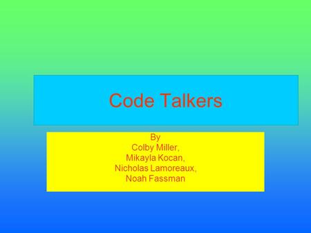 Code Talkers By Colby Miller, Mikayla Kocan, Nicholas Lamoreaux, Noah Fassman.
