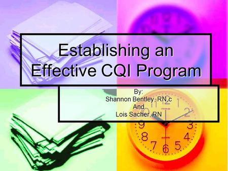 Establishing an Effective CQI Program By: Shannon Bentley, RN,c And Lois Sacher, RN.