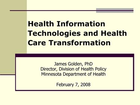 Health Information Technologies and Health Care Transformation James Golden, PhD Director, Division of Health Policy Minnesota Department of Health February.