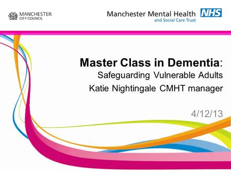 Master Class in Dementia: Safeguarding Vulnerable Adults Katie Nightingale CMHT manager 4/12/13.