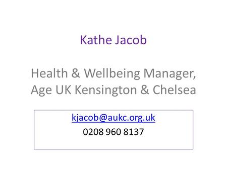 Kathe Jacob Health & Wellbeing Manager, Age UK Kensington & Chelsea 0208 960 8137.