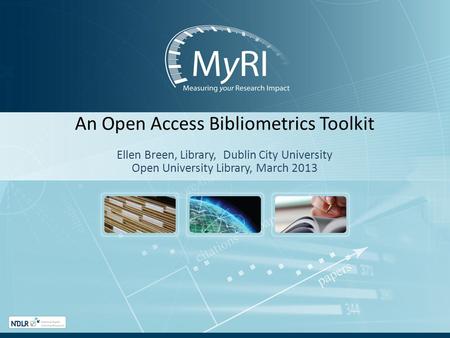 An Open Access Bibliometrics Toolkit Ellen Breen, Library, Dublin City University Open University Library, March 2013.