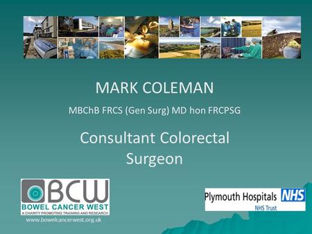 MARK COLEMAN MBChB FRCS (Gen Surg) MD hon FRCPSG Consultant Colorectal Surgeon www.bowelcancerwest.org.uk.