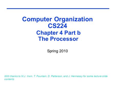 Computer Organization CS224 Chapter 4 Part b The Processor Spring 2010 With thanks to M.J. Irwin, T. Fountain, D. Patterson, and J. Hennessy for some lecture.