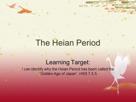 The Heian Period Learning Target: I can identify why the Heian Period has been called the “Golden Age of Japan”. HSS 7.5.5.