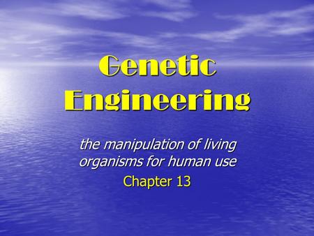 Genetic Engineering the manipulation of living organisms for human use Chapter 13.