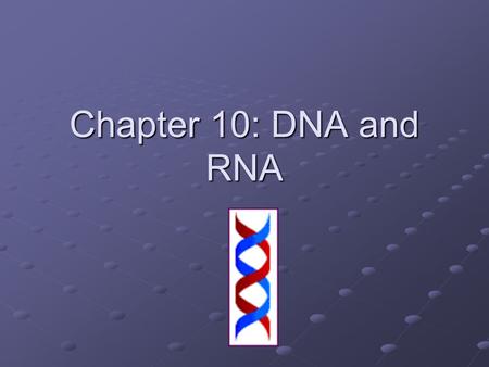 Chapter 10: DNA and RNA.