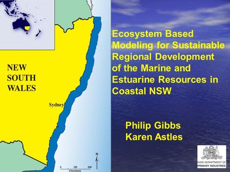 Ecosystem Based Modeling for Sustainable Regional Development of the Marine and Estuarine Resources in Coastal NSW Philip Gibbs Karen Astles.