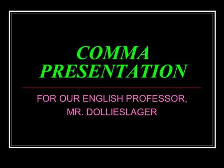 COMMA PRESENTATION FOR OUR ENGLISH PROFESSOR, MR. DOLLIESLAGER.