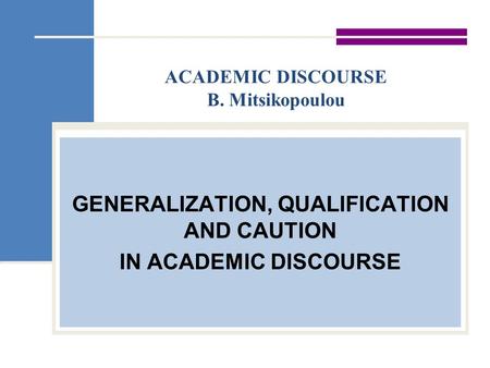 ACADEMIC DISCOURSE B. Mitsikopoulou GENERALIZATION, QUALIFICATION AND CAUTION IN ACADEMIC DISCOURSE.