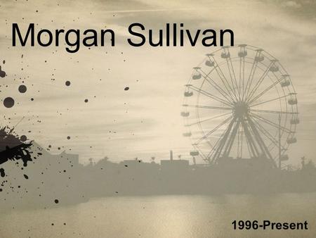 Morgan Sullivan 1996-Present. History I have always enjoyed photography, but as a child I thought it was simple. Around the age of 13 I started looking.
