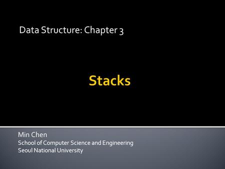 Min Chen School of Computer Science and Engineering Seoul National University Data Structure: Chapter 3.