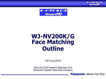 28 th /June/2010 Security & AV Systems Business Unit Panasonic System Networks Company WJ-NV200K/G Face Matching Outline.