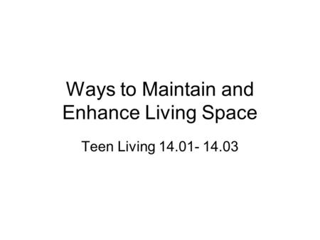 Ways to Maintain and Enhance Living Space Teen Living 14.01- 14.03.