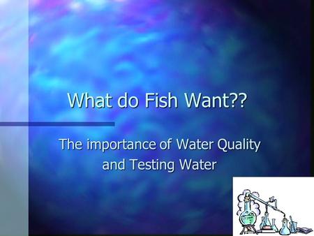 What do Fish Want?? The importance of Water Quality and Testing Water.