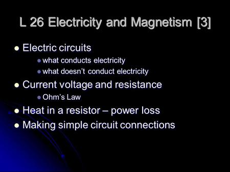L 26 Electricity and Magnetism [3] Electric circuits Electric circuits what conducts electricity what conducts electricity what doesn’t conduct electricity.