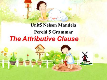 Unit5 Nelson Mandela Peroid 5 Grammar The Attributive Clause Ⅱ.