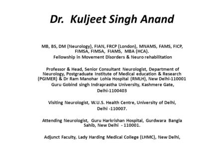 Dr. Kuljeet Singh Anand MB, BS, DM (Neurology), FIAN, FRCP (London), MNAMS, FAMS, FICP, FIMSA, FIMSA, FIAMS, MBA (HCA). Fellowship in Movement Disorders.