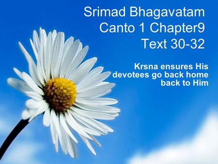 Srimad Bhagavatam Canto 1 Chapter9 Text 30-32 Krsna ensures His devotees go back home back to Him.