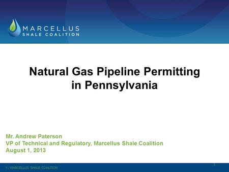 Natural Gas Pipeline Permitting in Pennsylvania Mr. Andrew Paterson VP of Technical and Regulatory, Marcellus Shale Coalition August 1, 2013 1 1 | MARCELLUS.