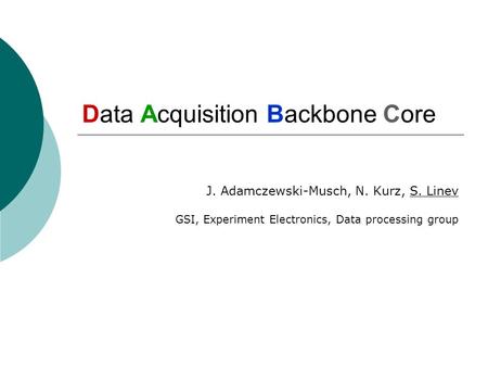 Data Acquisition Backbone Core J. Adamczewski-Musch, N. Kurz, S. Linev GSI, Experiment Electronics, Data processing group.