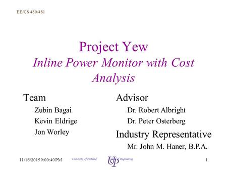 EE/CS 480/481 111/16/2015 9:02:14 PM University of Portland School of Engineering Project Yew Inline Power Monitor with Cost Analysis Team Zubin Bagai.