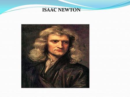 ISAAC NEWTON. Sir Isaac Newton was an English Physicist and mathematician who is one of the most influential scientist of all time and as a key figure.