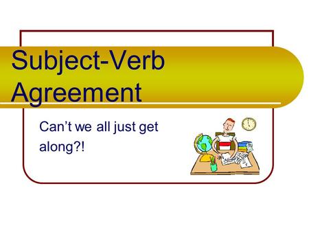 Subject-Verb Agreement Can’t we all just get along?!