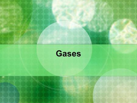 Gases. Properties: Gases are fluids because their molecules/atoms can flow Gases have low density - atoms are far apart from each other Highly compressible.