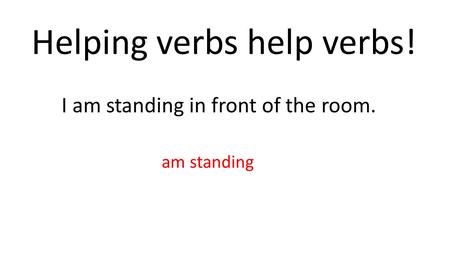 Helping verbs help verbs! I am standing in front of the room. am standing.