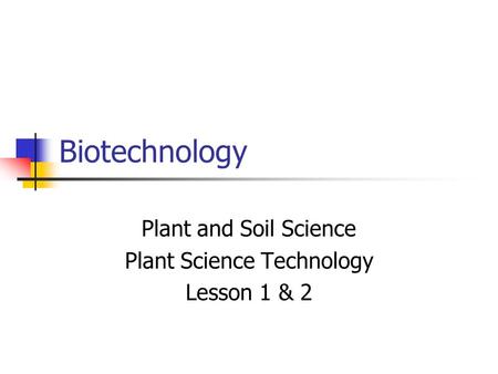 Biotechnology Plant and Soil Science Plant Science Technology Lesson 1 & 2.