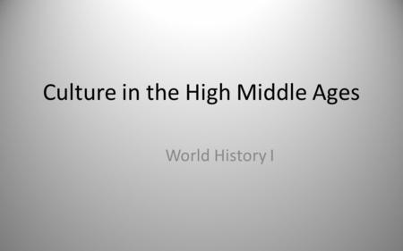 Culture in the High Middle Ages World History I. The Rise of Education Universities developed in Europe in the Middle Ages.Europe – Attended only by men.