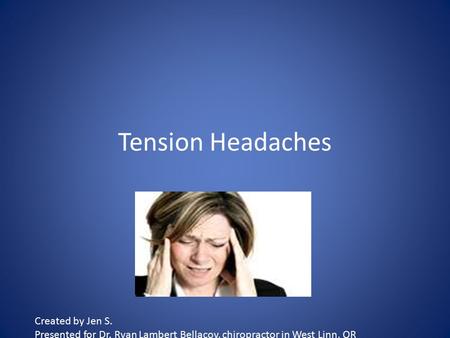 Tension Headaches Created by Jen S. Presented for Dr. Ryan Lambert Bellacov, chiropractor in West Linn, OR.
